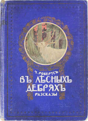 Робертс Ч. В лесных дебрях. Рассказы / Пер. с англ. Волошинова; с рис. Плошинского. СПб., 1914.